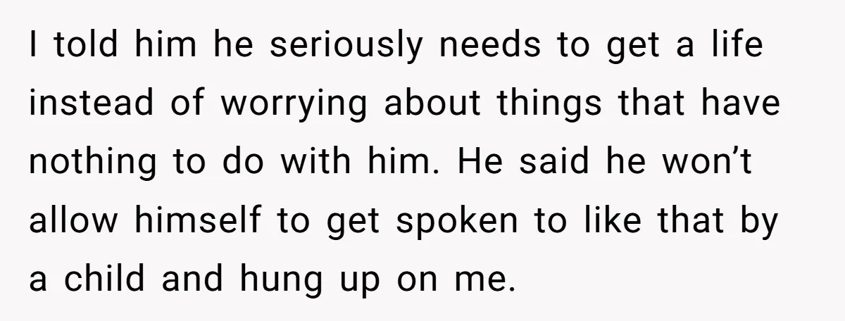 I told him he seriously needs to get a life instead of worrying about things that have nothing to do with him. He said he won’t allow himself to get...