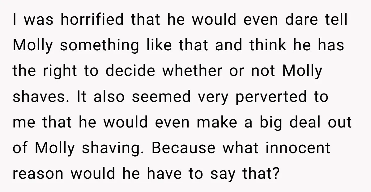 I was horrified that he would even dare tell Molly something like that and think he has the right to decide whether or not Molly shaves. It also seemed very...