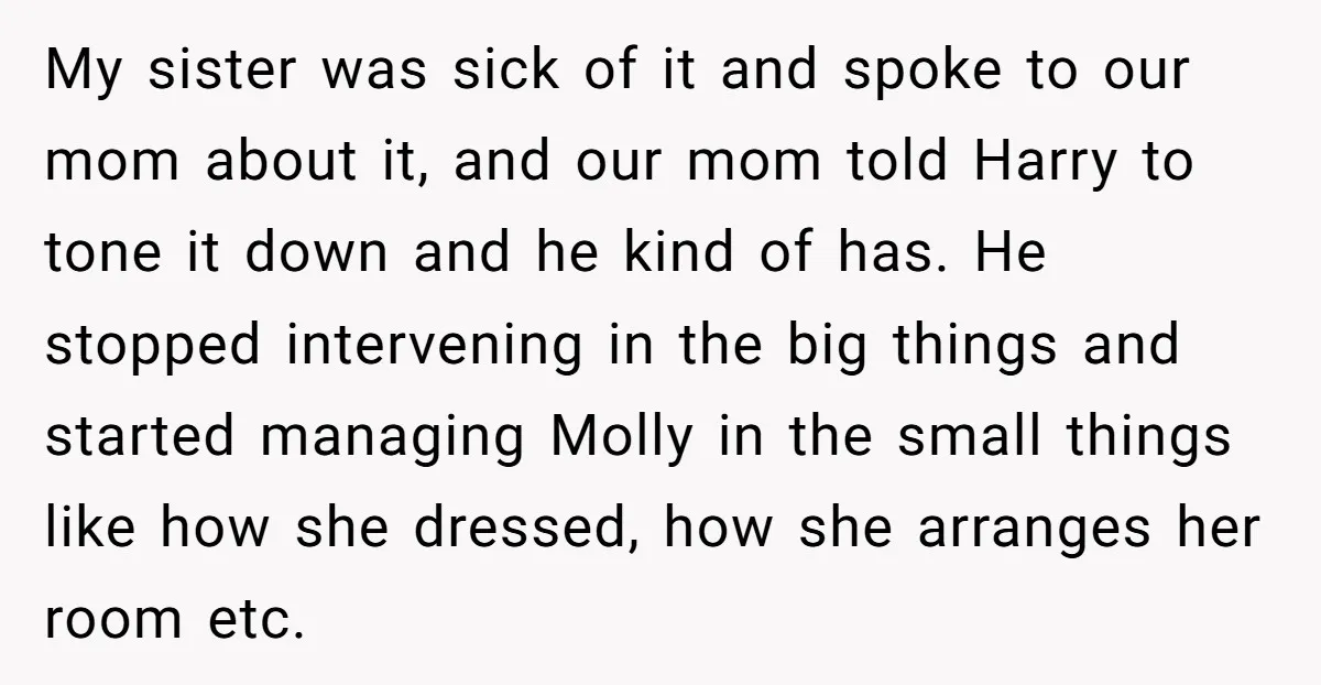 My sister was sick of it and spoke to our mom about it, and our mom told Harry to tone it down and he kind of has. He stopped intervening...