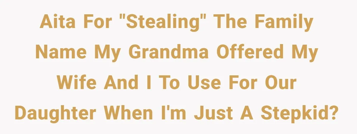 AITA for "stealing" the family name my grandma offered my wife and I to use for our daughter when I'm just a stepkid?