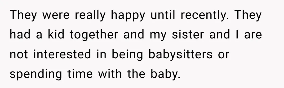 They were really happy until recently. They had a kid together and my sister and I are not interested in being babysitters or spending time with the baby.
