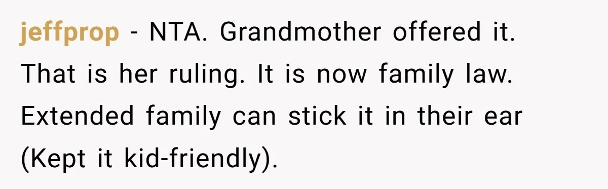jeffprop − NTA. Grandmother offered it. That is her ruling. It is now family law. Extended family can stick it in their ear (Kept it kid-friendly).