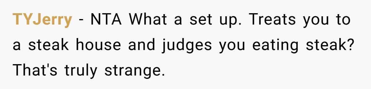 TYJerry − NTA What a set up. Treats you to a steak house and judges you eating steak? That's truly strange.