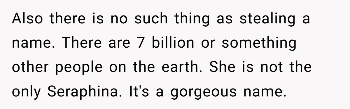 Also there is no such thing as stealing a name. There are 7 billion or something other people on the earth. She is not the only Seraphina. It's a gorgeous...