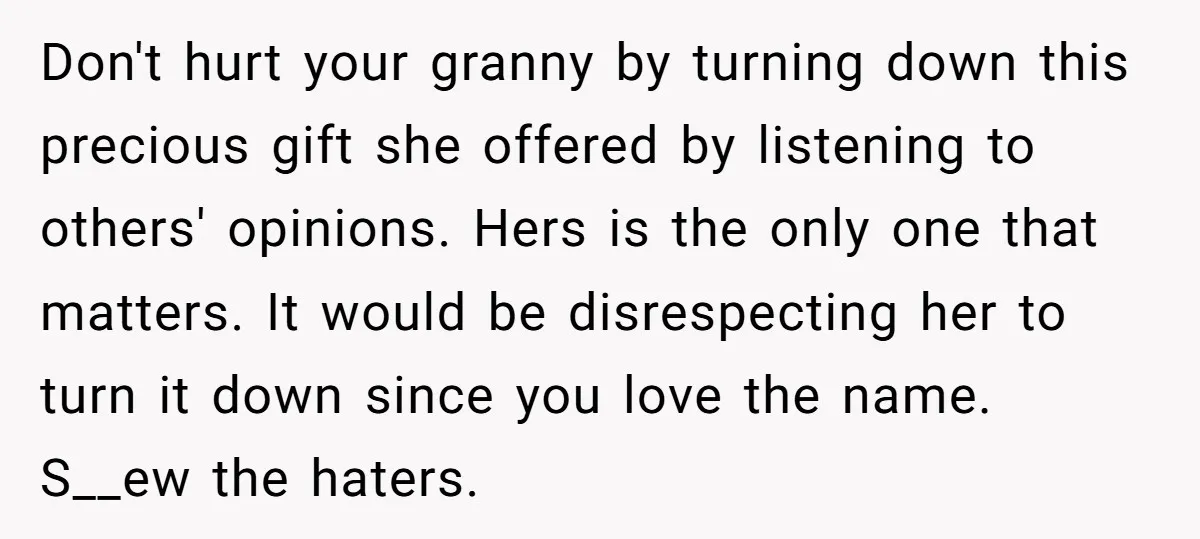 Don't hurt your granny by turning down this precious gift she offered by listening to others' opinions. Hers is the only one that matters. It would be disrespecting her to...
