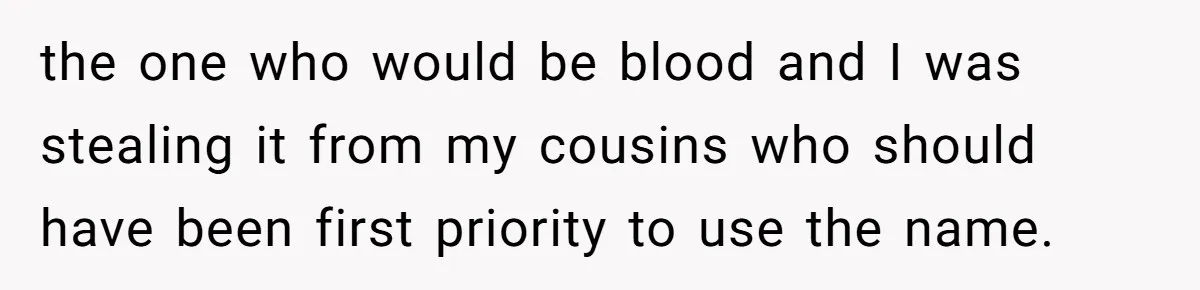 the one who would be blood and I was stealing it from my cousins who should have been first priority to use the name.