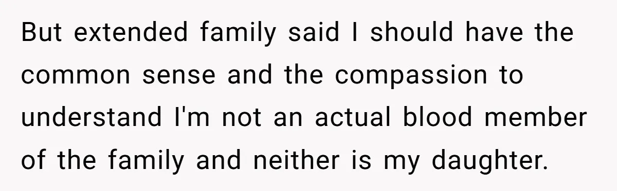But extended family said I should have the common sense and the compassion to understand I'm not an actual blood member of the family and neither is my daughter.