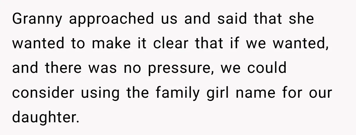 Granny approached us and said that she wanted to make it clear that if we wanted, and there was no pressure, we could consider using the family girl name for...
