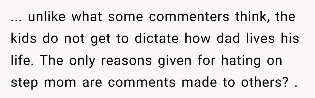 ... unlike what some commenters think, the kids do not get to dictate how dad lives his life. The only reasons given for hating on step mom are comments made...