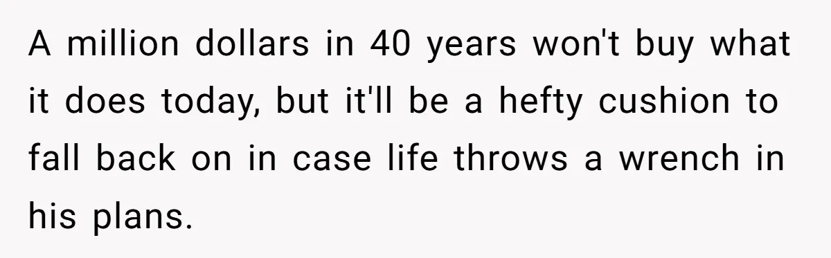 A million dollars in 40 years won't buy what it does today, but it'll be a hefty cushion to fall back on in case life throws a wrench in his...