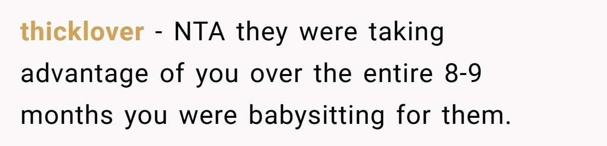 thicklover − NTA they were taking advantage of you over the entire 8-9 months you were babysitting for them.
