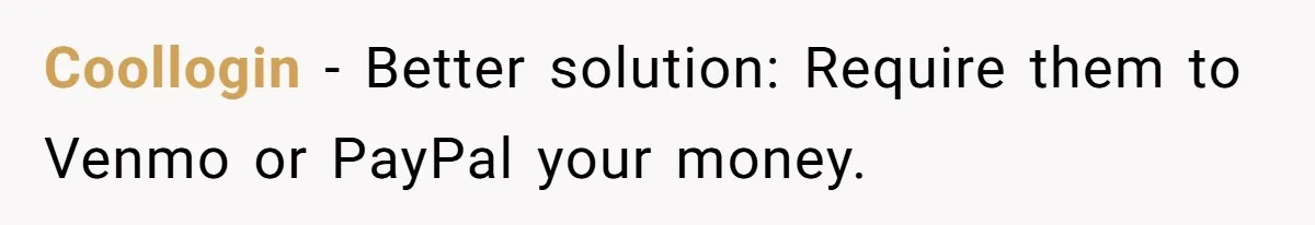 Coollogin − Better solution: Require them to Venmo or PayPal your money.