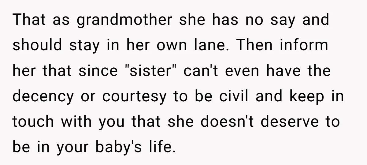That as grandmother she has no say and should stay in her own lane. Then inform her that since "sister" can't even have the decency or courtesy to be civil...