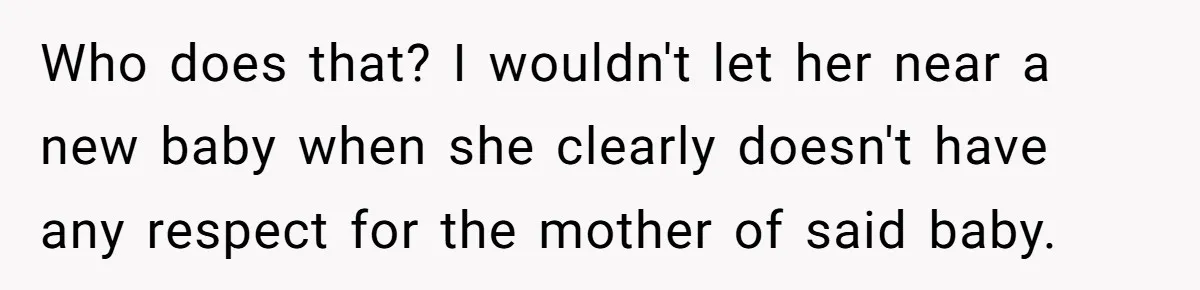 Who does that? I wouldn't let her near a new baby when she clearly doesn't have any respect for the mother of said baby.
