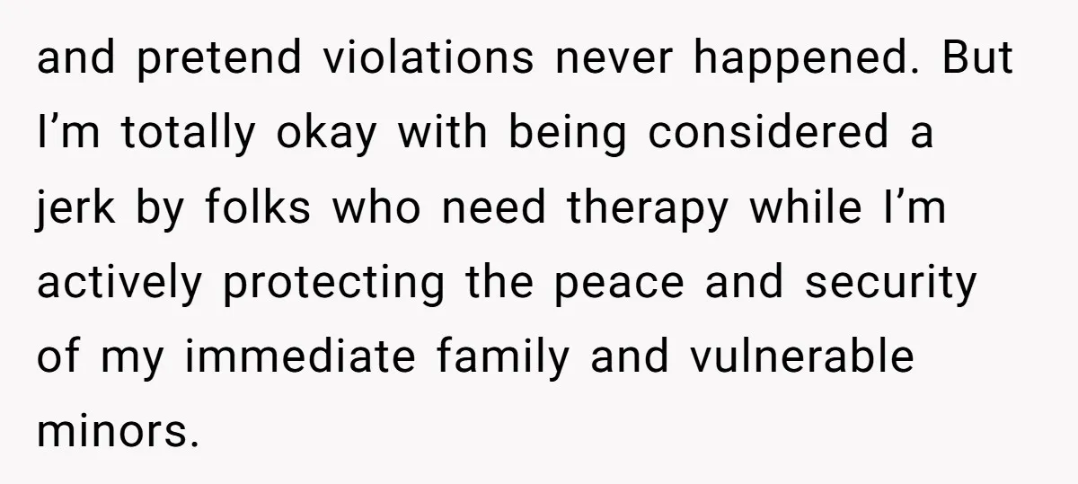 and pretend violations never happened. But I’m totally okay with being considered a jerk by folks who need therapy while I’m actively protecting the peace and security of my immediate...