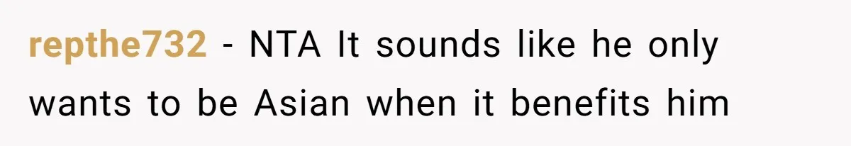 repthe732 − NTA It sounds like he only wants to be Asian when it benefits him
