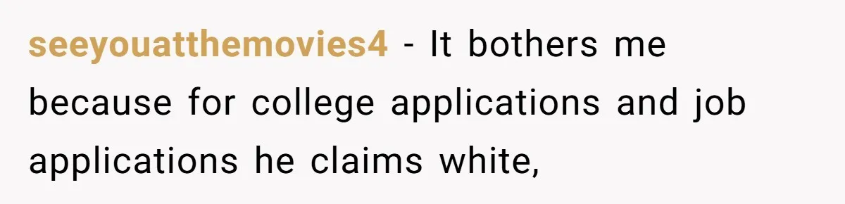 seeyouatthemovies4 − It bothers me because for college applications and job applications he claims white,