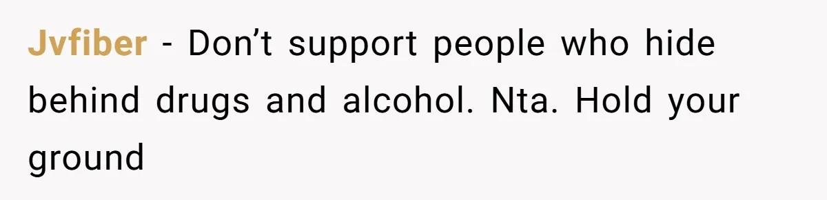 Jvfiber − Don’t support people who hide behind drugs and alcohol. Nta. Hold your ground