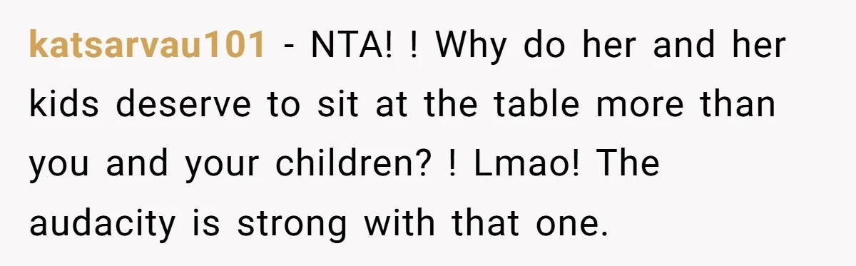 katsarvau101 − NTA! ! Why do her and her kids deserve to sit at the table more than you and your children? ! Lmao! The audacity is strong with that...