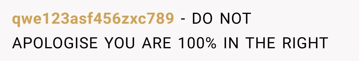 qwe123asf456zxc789 − DO NOT APOLOGISE YOU ARE 100% IN THE RIGHT