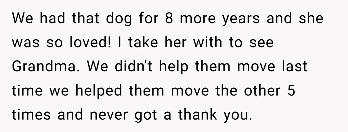 We had that dog for 8 more years and she was so loved! I take her with to see Grandma. We didn't help them move last time we helped them...