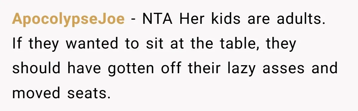 ApocolypseJoe − NTA Her kids are adults. If they wanted to sit at the table, they should have gotten off their lazy asses and moved seats.