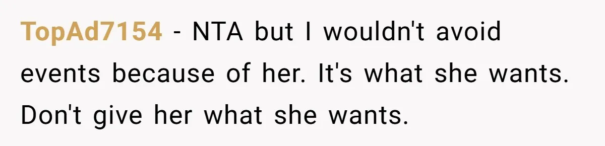 TopAd7154 − NTA but I wouldn't avoid events because of her. It's what she wants. Don't give her what she wants.