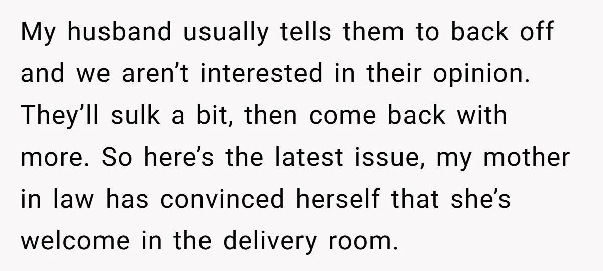 My husband usually tells them to back off and we aren’t interested in their opinion. They’ll sulk a bit, then come back with more. So here’s the latest issue, my...