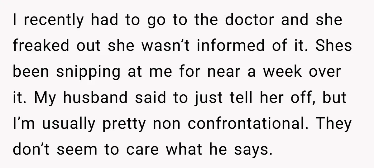 I recently had to go to the doctor and she freaked out she wasn’t informed of it. Shes been snipping at me for near a week over it. My husband...