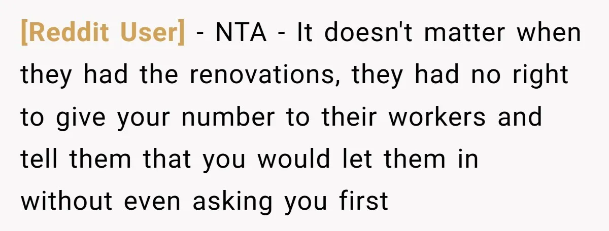 [Reddit User] − NTA - It doesn't matter when they had the renovations, they had no right to give your number to their workers and tell them that you would...