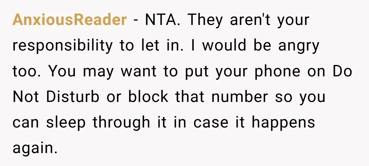 AnxiousReader − NTA. They aren't your responsibility to let in. I would be angry too. You may want to put your phone on Do Not Disturb or block that number...