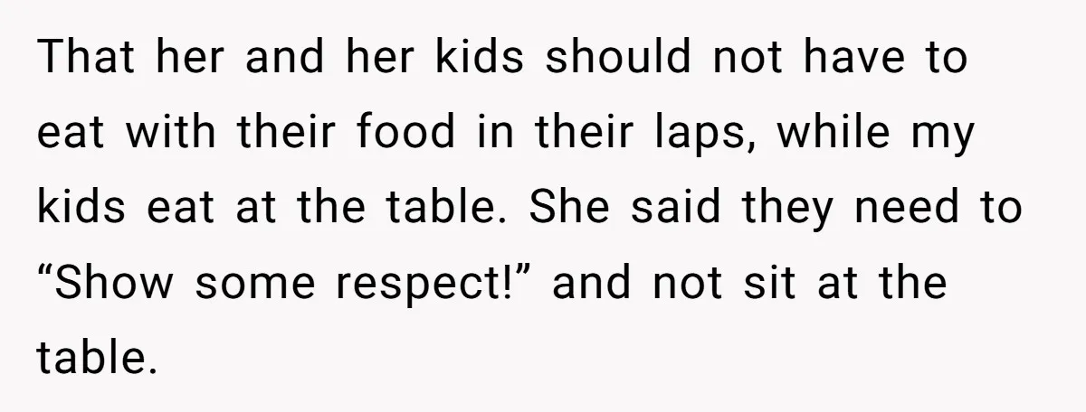 That her and her kids should not have to eat with their food in their laps, while my kids eat at the table. She said they need to “Show some...