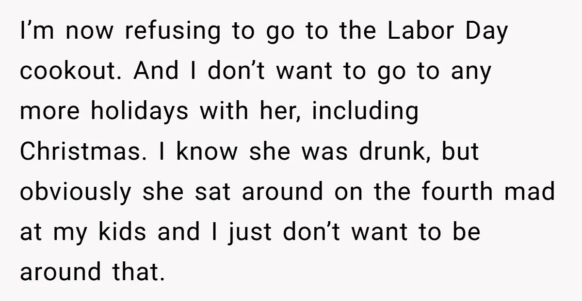 I’m now refusing to go to the Labor Day cookout. And I don’t want to go to any more holidays with her, including Christmas. I know she was drunk, but...