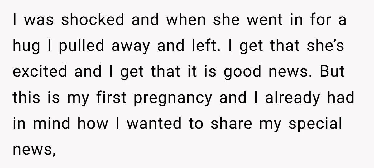 I was shocked and when she went in for a hug I pulled away and left. I get that she’s excited and I get that it is good news. But...