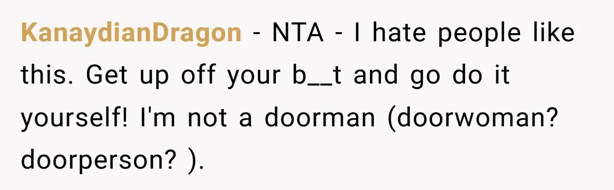 KanaydianDragon − NTA - I hate people like this. Get up off your b__t and go do it yourself! I'm not a doorman (doorwoman? doorperson? ).
