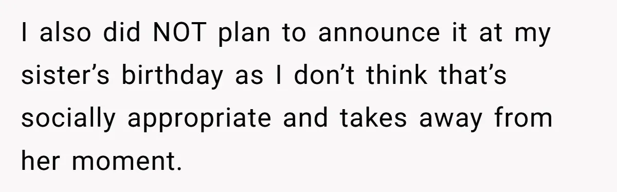 I also did NOT plan to announce it at my sister’s birthday as I don’t think that’s socially appropriate and takes away from her moment.