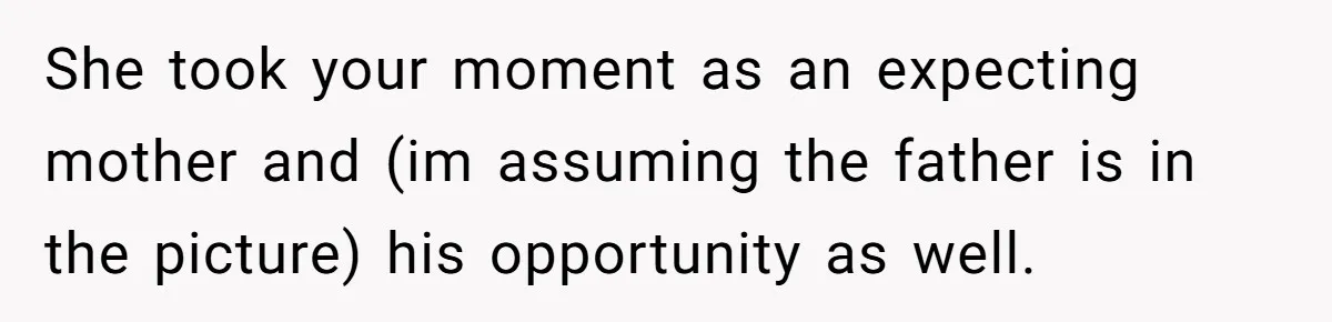 She took your moment as an expecting mother and (im assuming the father is in the picture) his opportunity as well.