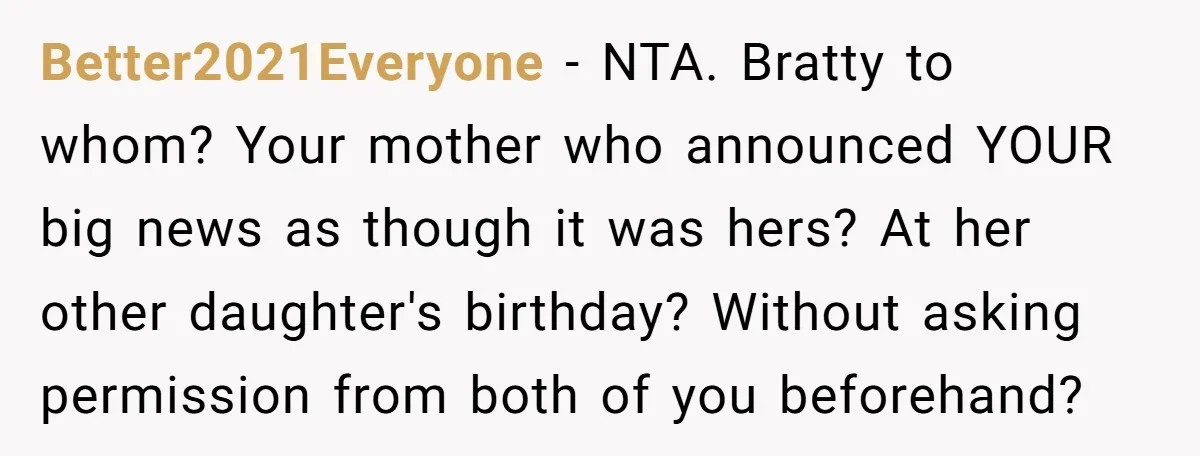 Better2021Everyone − NTA. Bratty to whom? Your mother who announced YOUR big news as though it was hers? At her other daughter's birthday? Without asking permission from both of you...
