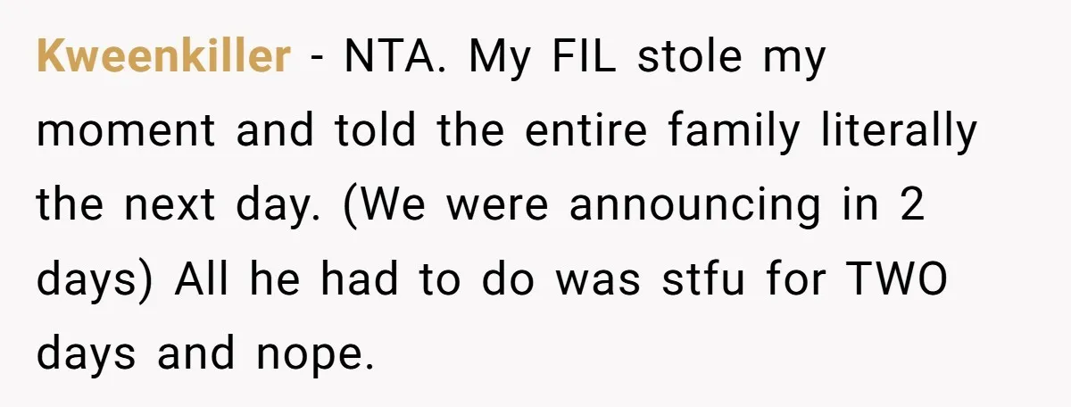 Kweenkiller − NTA. My FIL stole my moment and told the entire family literally the next day. (We were announcing in 2 days) All he had to do was stfu...