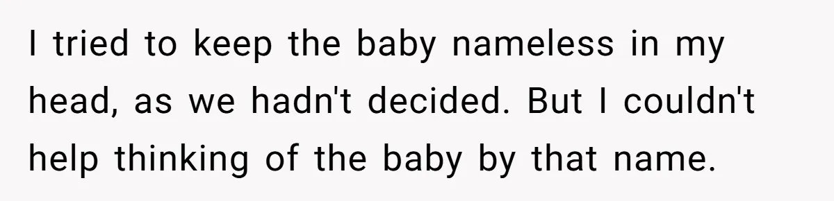 I tried to keep the baby nameless in my head, as we hadn't decided. But I couldn't help thinking of the baby by that name.