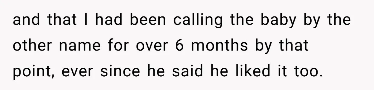 and that I had been calling the baby by the other name for over 6 months by that point, ever since he said he liked it too.