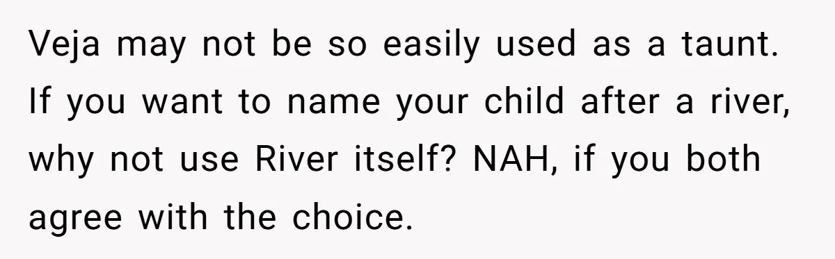 Veja may not be so easily used as a taunt. If you want to name your child after a river, why not use River itself? NAH, if you both agree...