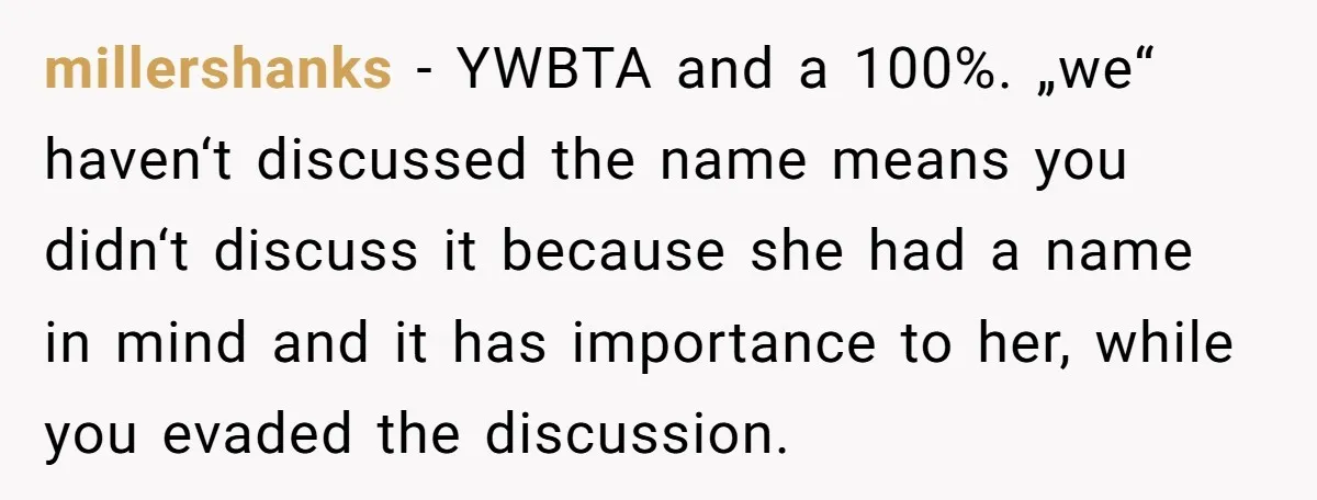 millershanks − YWBTA and a 100%. „we“ haven‘t discussed the name means you didn‘t discuss it because she had a name in mind and it has importance to her, while...