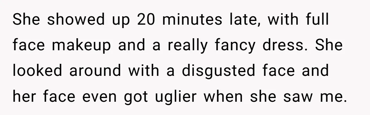 She showed up 20 minutes late, with full face makeup and a really fancy dress. She looked around with a disgusted face and her face even got uglier when she...