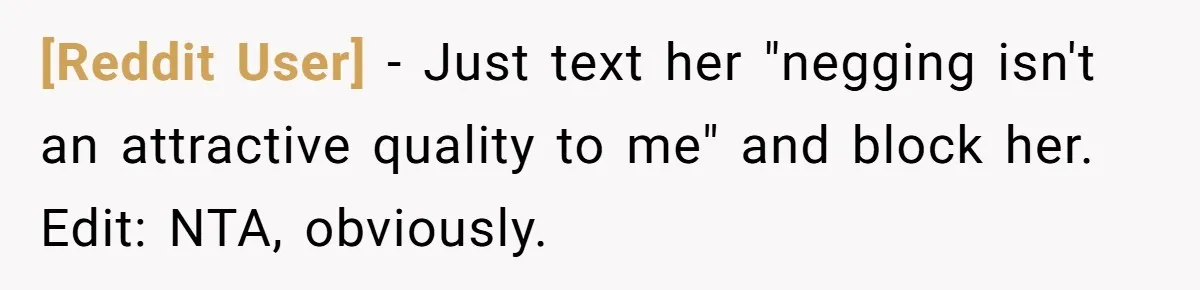 [Reddit User] − Just text her "negging isn't an attractive quality to me" and block her. Edit: NTA, obviously.