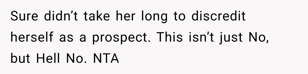 Sure didn’t take her long to discredit herself as a prospect. This isn’t just No, but Hell No. NTA