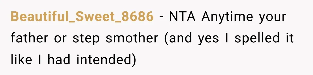 Beautiful_Sweet_8686 − NTA Anytime your father or step smother (and yes I spelled it like I had intended)