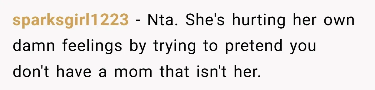sparksgirl1223 − Nta. She's hurting her own damn feelings by trying to pretend you don't have a mom that isn't her.