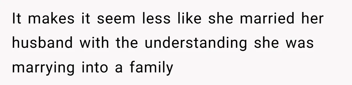 It makes it seem less like she married her husband with the understanding she was marrying into a family