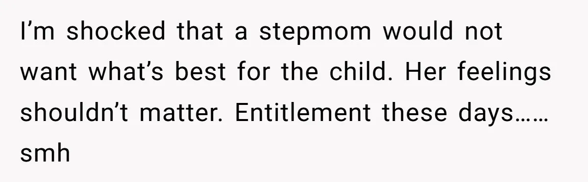 I’m shocked that a stepmom would not want what’s best for the child. Her feelings shouldn’t matter. Entitlement these days……smh